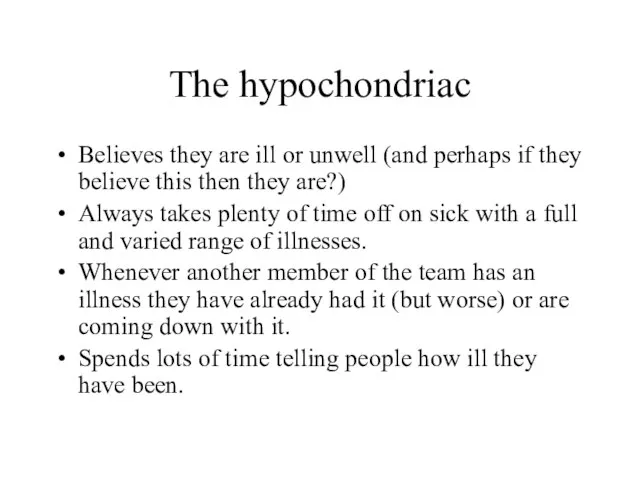 The hypochondriac Believes they are ill or unwell (and perhaps if they