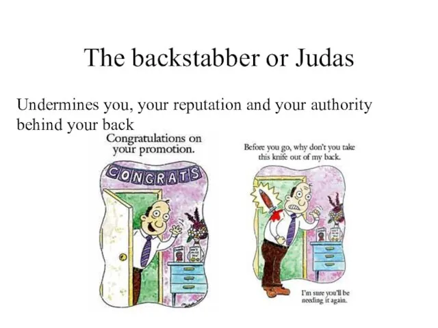 The backstabber or Judas Undermines you, your reputation and your authority behind your back