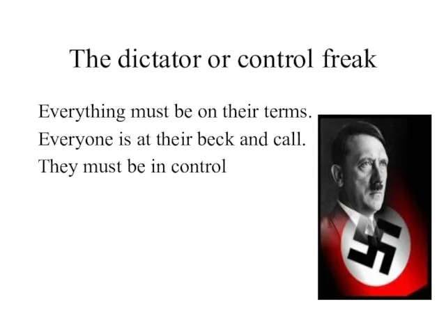 The dictator or control freak Everything must be on their terms. Everyone