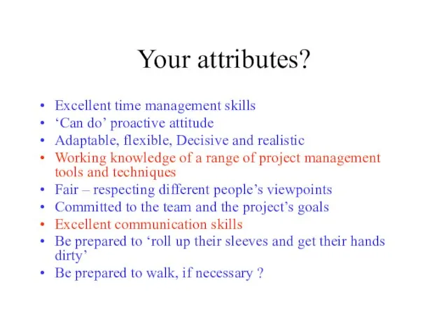 Your attributes? Excellent time management skills ‘Can do’ proactive attitude Adaptable, flexible,