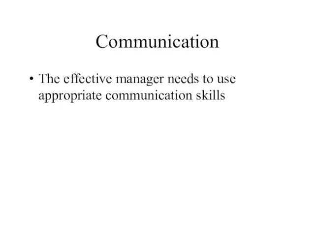 Communication The effective manager needs to use appropriate communication skills