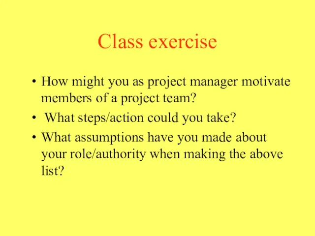 Class exercise How might you as project manager motivate members of a