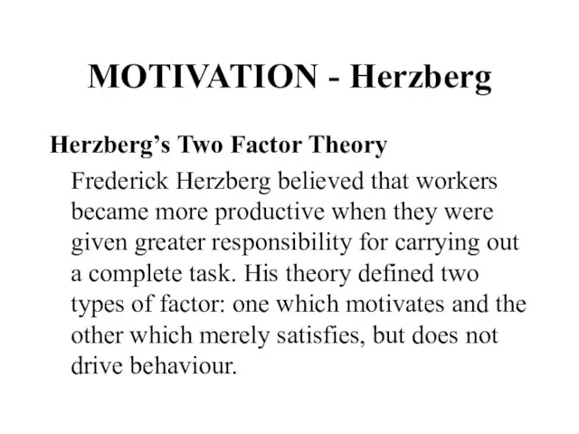 MOTIVATION - Herzberg Herzberg’s Two Factor Theory Frederick Herzberg believed that workers