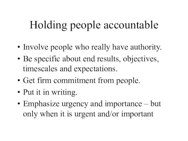 Holding people accountable Involve people who really have authority. Be specific about