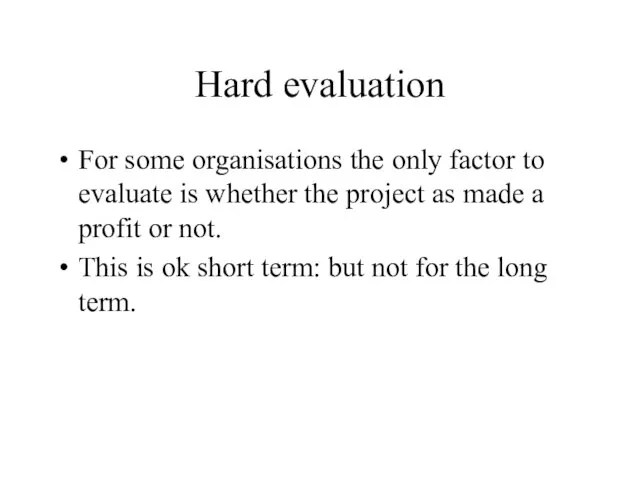 Hard evaluation For some organisations the only factor to evaluate is whether