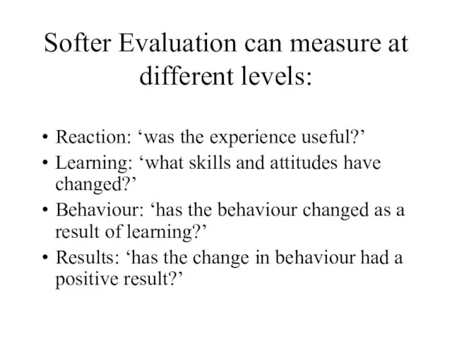 Softer Evaluation can measure at different levels: Reaction: ‘was the experience useful?’