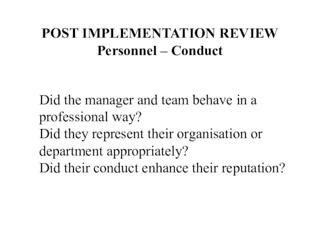 POST IMPLEMENTATION REVIEW Personnel – Conduct Did the manager and team behave