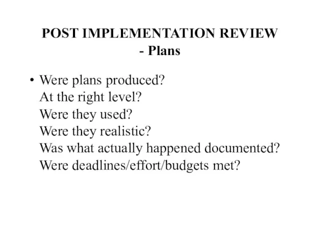 POST IMPLEMENTATION REVIEW - Plans Were plans produced? At the right level?