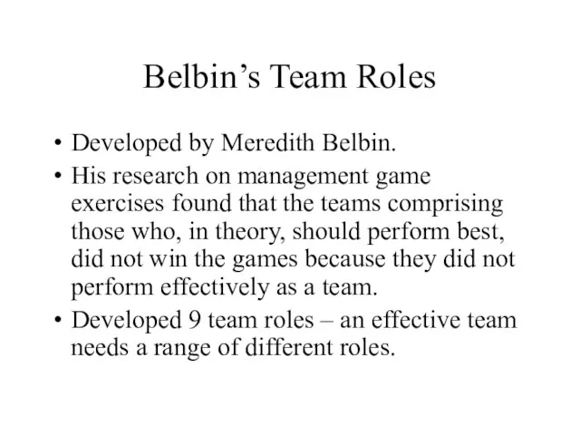 Belbin’s Team Roles Developed by Meredith Belbin. His research on management game