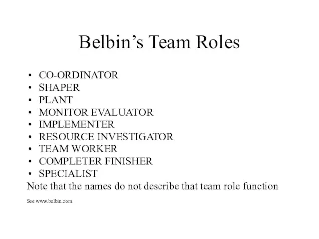 Belbin’s Team Roles CO-ORDINATOR SHAPER PLANT MONITOR EVALUATOR IMPLEMENTER RESOURCE INVESTIGATOR TEAM