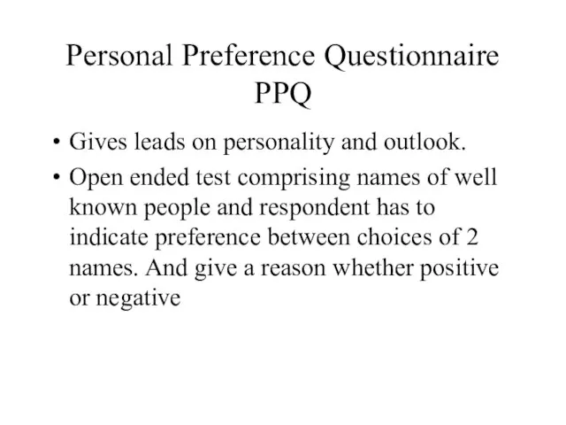 Personal Preference Questionnaire PPQ Gives leads on personality and outlook. Open ended