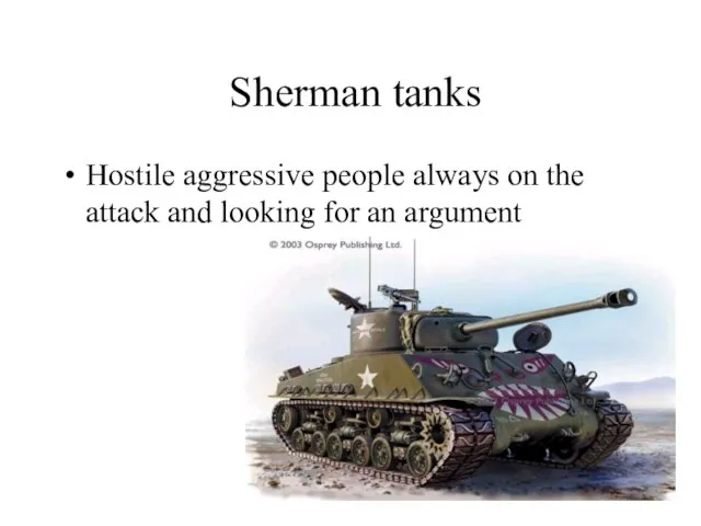 Sherman tanks Hostile aggressive people always on the attack and looking for an argument