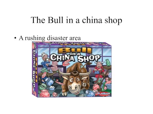 The Bull in a china shop A rushing disaster area