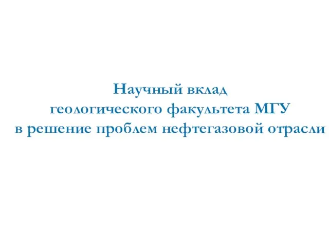 Научный вклад геологического факультета МГУ в решение проблем нефтегазовой отрасли