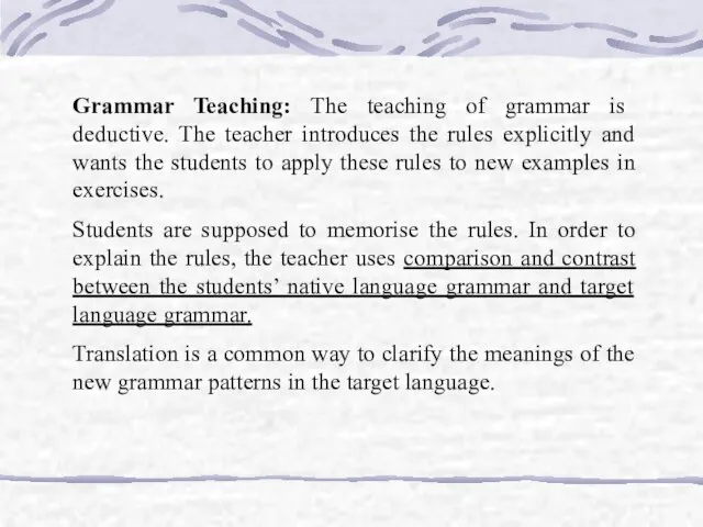 Grammar Teaching: The teaching of grammar is deductive. The teacher introduces the