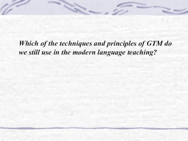 Which of the techniques and principles of GTM do we still use