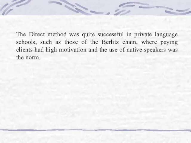 The Direct method was quite successful in private language schools, such as