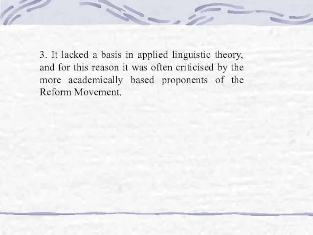 3. It lacked a basis in applied linguistic theory, and for this