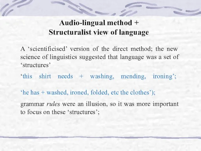 Audio-lingual method + Structuralist view of language A ‘scientificised’ version of the