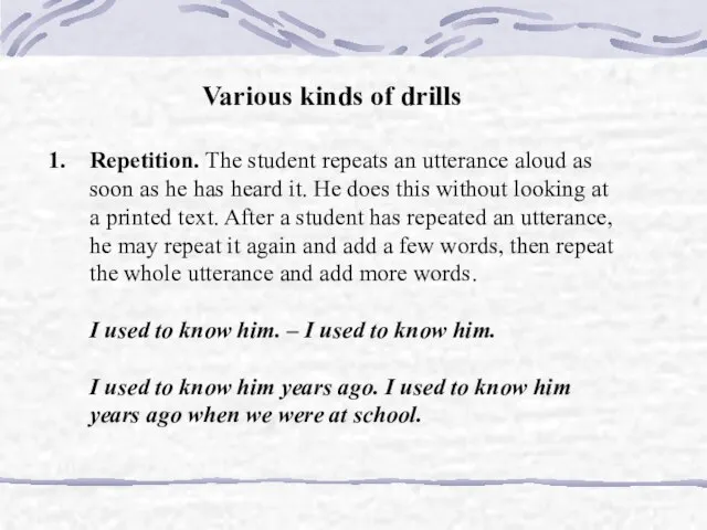 Various kinds of drills Repetition. The student repeats an utterance aloud as