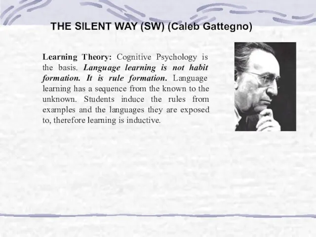 THE SILENT WAY (SW) (Caleb Gattegno) Learning Theory: Cognitive Psychology is the