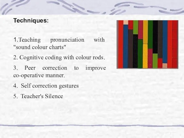 Techniques: 1.Teaching pronunciation with "sound colour charts" 2. Cognitive coding with colour