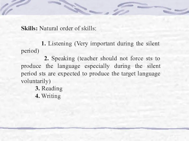 Skills: Natural order of skills: 1. Listening (Very important during the silent