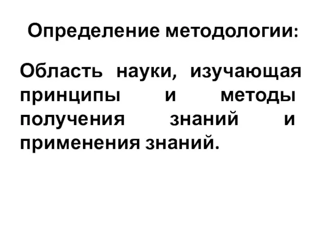 Определение методологии: Область науки, изучающая принципы и методы получения знаний и применения знаний.