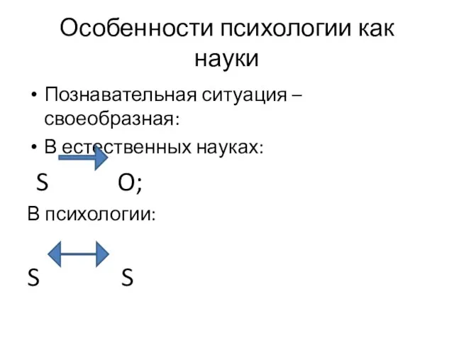 Особенности психологии как науки Познавательная ситуация – своеобразная: В естественных науках: S