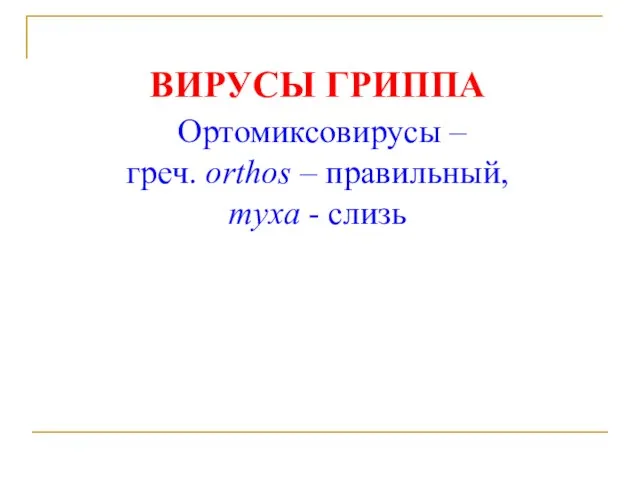 ВИРУСЫ ГРИППА Ортомиксовирусы – греч. orthos – правильный, myxa - слизь