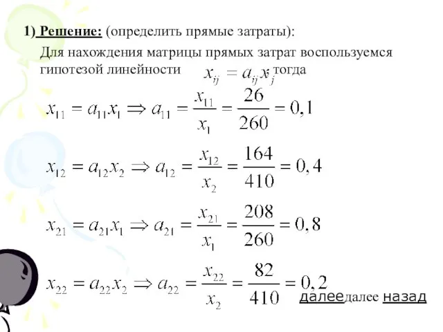 1) Решение: (определить прямые затраты): Для нахождения матрицы прямых затрат воспользуемся гипотезой