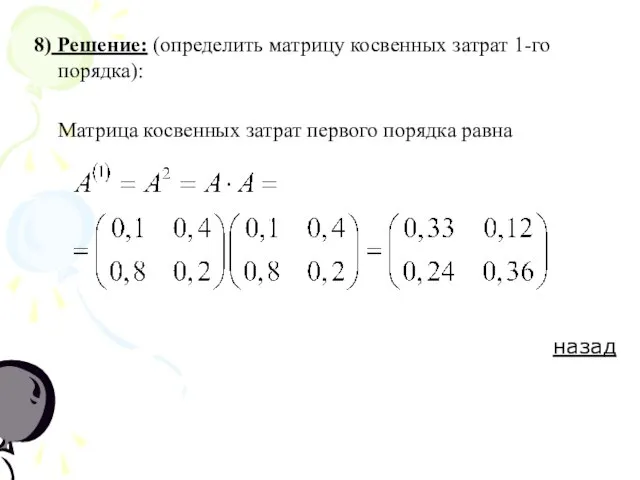 8) Решение: (определить матрицу косвенных затрат 1-го порядка): Матрица косвенных затрат первого порядка равна назад