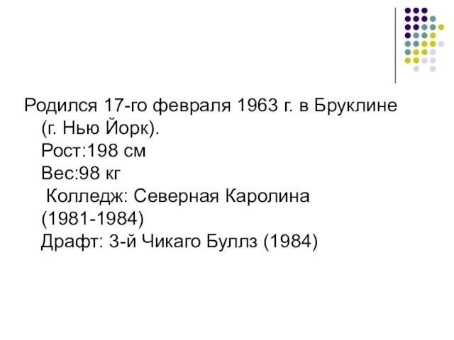 Родился 17-го февраля 1963 г. в Бруклине(г. Нью Йорк). Рост:198 см Вес:98