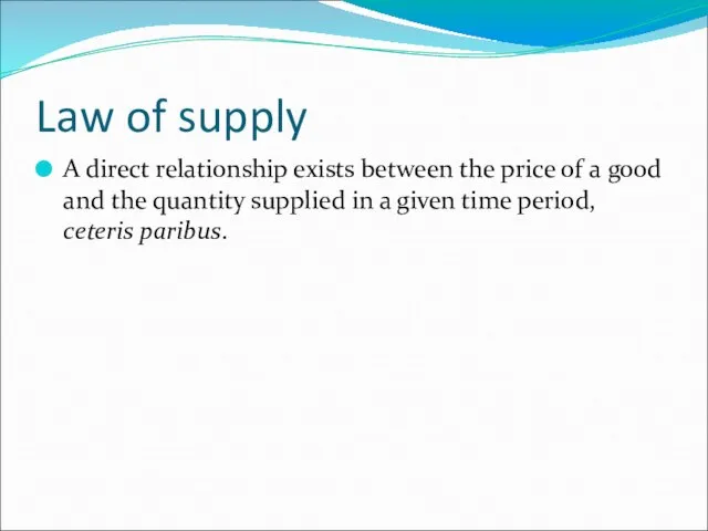 Law of supply A direct relationship exists between the price of a