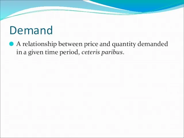 Demand A relationship between price and quantity demanded in a given time period, ceteris paribus.