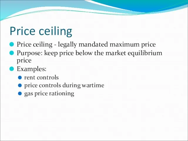 Price ceiling Price ceiling - legally mandated maximum price Purpose: keep price