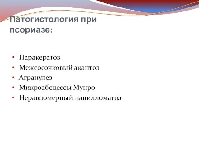 Патогистология при псориазе: Паракератоз Межсосочковый акантоз Агранулез Микроабсцессы Мунро Неравномерный папилломатоз