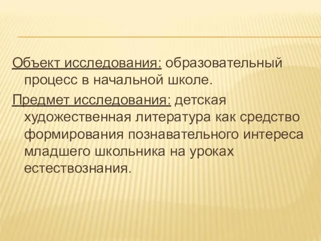 Объект исследования: образовательный процесс в начальной школе. Предмет исследования: детская художественная литература