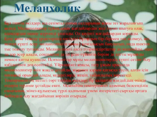 Меланхолик Бұл типтің өкілдері аса сезімтал соның салдарынан жаны тез жараланғыш келеді.