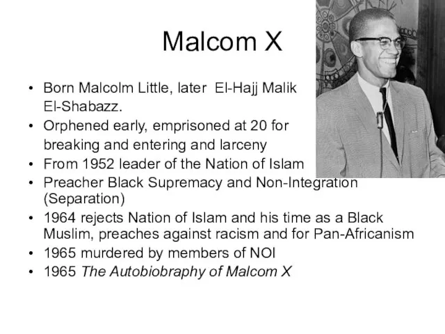 Malcom X Born Malcolm Little, later El-Hajj Malik El-Shabazz. Orphened early, emprisoned