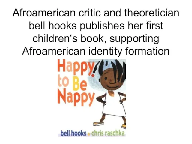 Afroamerican critic and theoretician bell hooks publishes her first children‘s book, supporting Afroamerican identity formation