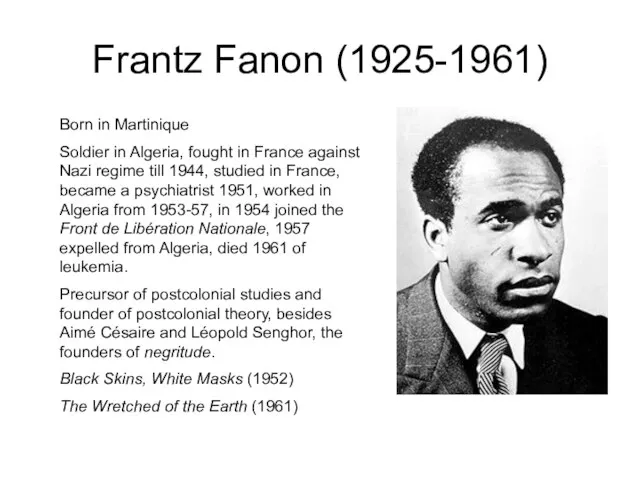 Frantz Fanon (1925-1961) Born in Martinique Soldier in Algeria, fought in France