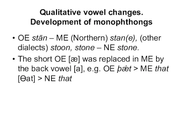 Qualitative vowel changes. Development of monophthongs OE stān – ME (Northern) stan(e),