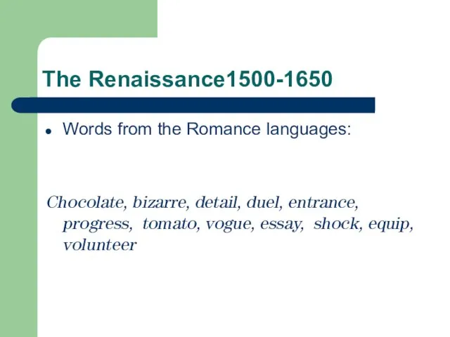 The Renaissance1500-1650 Words from the Romance languages: Chocolate, bizarre, detail, duel, entrance,