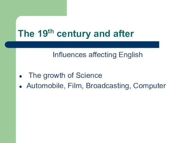 The 19th century and after Influences affecting English The growth of Science Automobile, Film, Broadcasting, Computer