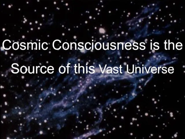 Cosmic Consciousness is the Source of this Vast Universe