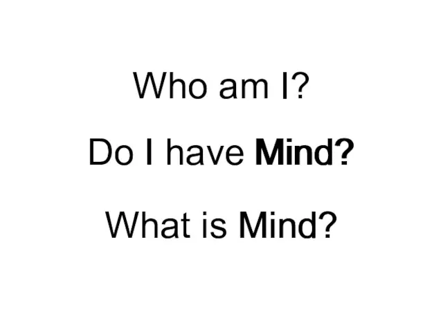 What is Mind? Do I have Mind? Who am I? What is