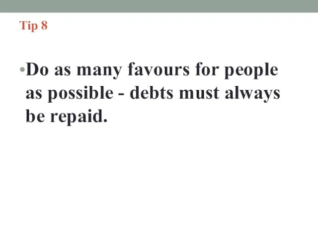 Tip 8 Do as many favours for people as possible - debts must always be repaid.