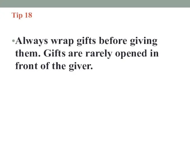 Tip 18 Always wrap gifts before giving them. Gifts are rarely opened