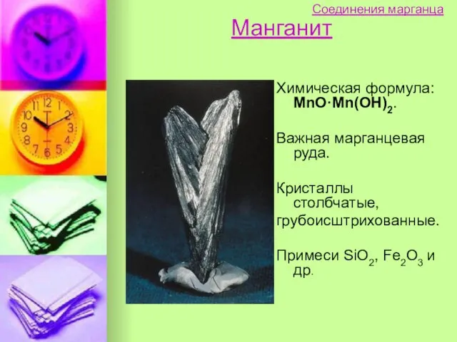 Манганит Химическая формула: MnO·Mn(OH)2. Важная марганцевая руда. Кристаллы столбчатые, грубоисштрихованные. Примеси SiO2,